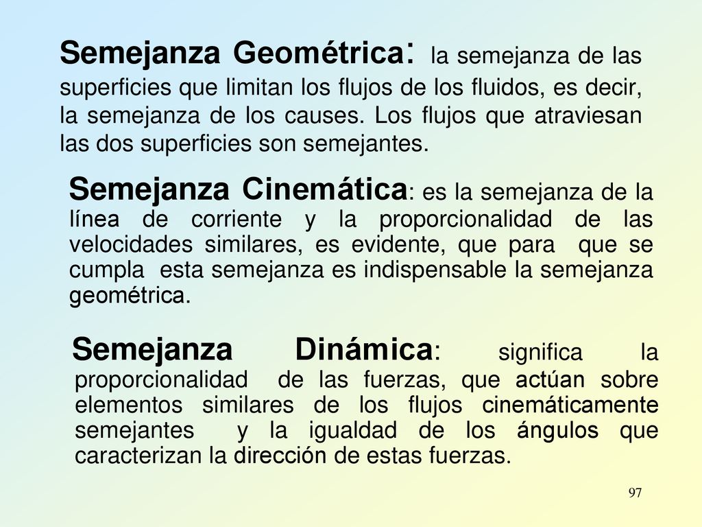 Semejanza Geométrica: la semejanza de las superficies que limitan los flujos de los fluidos, es decir, la semejanza de los causes. Los flujos que atraviesan las dos superficies son semejantes.