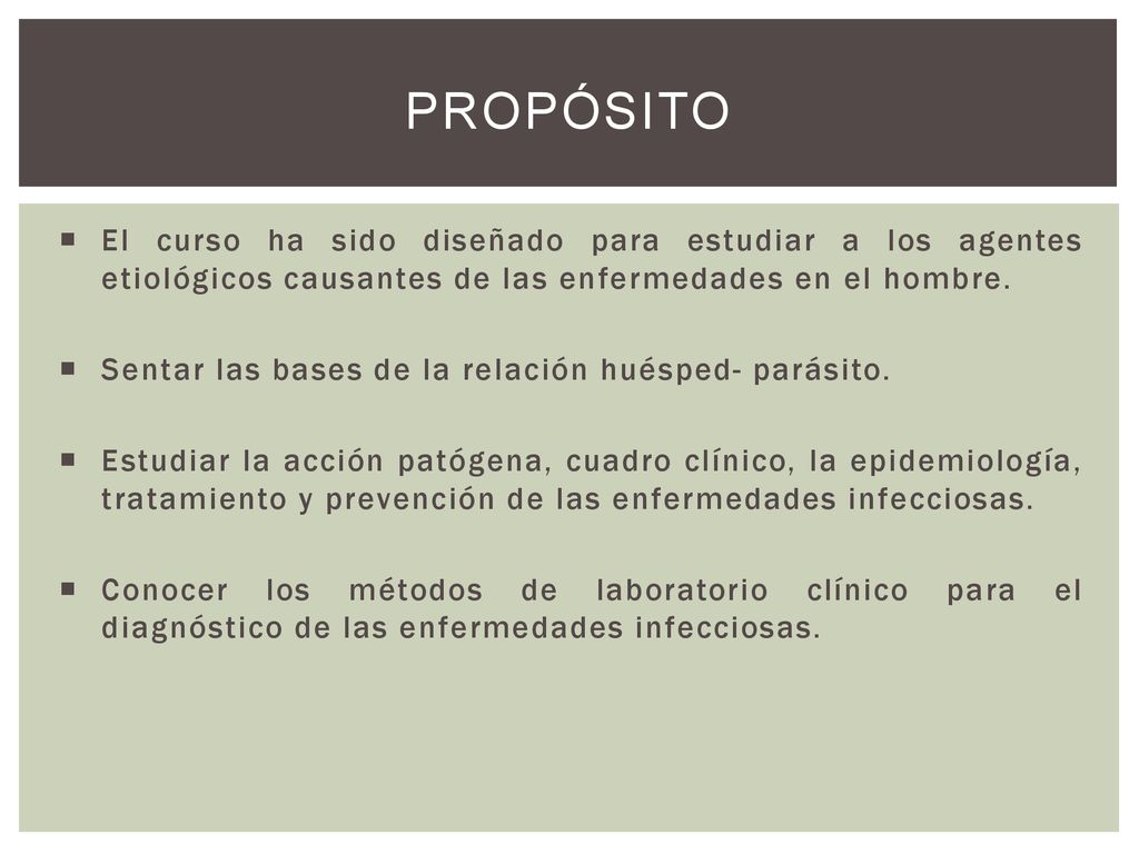 Propósito El curso ha sido diseñado para estudiar a los agentes etiológicos causantes de las enfermedades en el hombre.