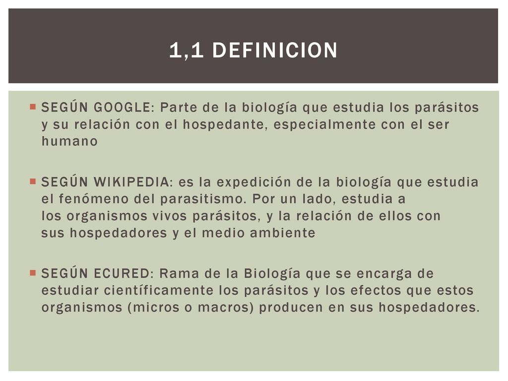 1,1 DEFINICION SEGÚN GOOGLE: Parte de la biología que estudia los parásitos y su relación con el hospedante, especialmente con el ser humano.