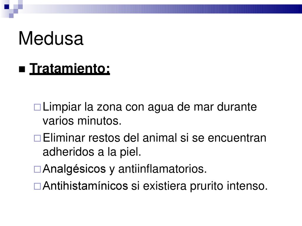 Medusa Tratamiento: Limpiar la zona con agua de mar durante varios minutos. Eliminar restos del animal si se encuentran adheridos a la piel.
