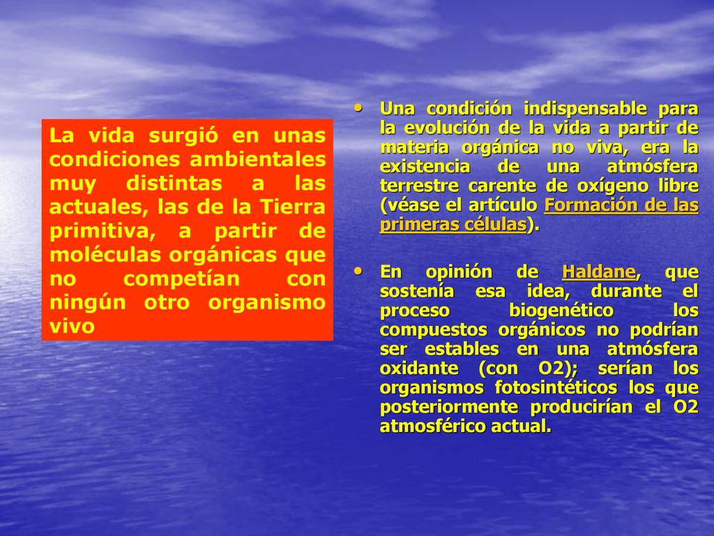 Una condición indispensable para la evolución de la vida a partir de materia orgánica no viva, era la existencia de una atmósfera terrestre carente de oxígeno libre (véase el artículo Formación de las primeras células).