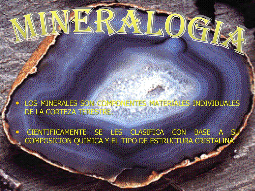 MINERALOGIA LOS MINERALES SON COMPONENTES MATERIALES INDIVIDUALES DE LA CORTEZA TERESTRE.