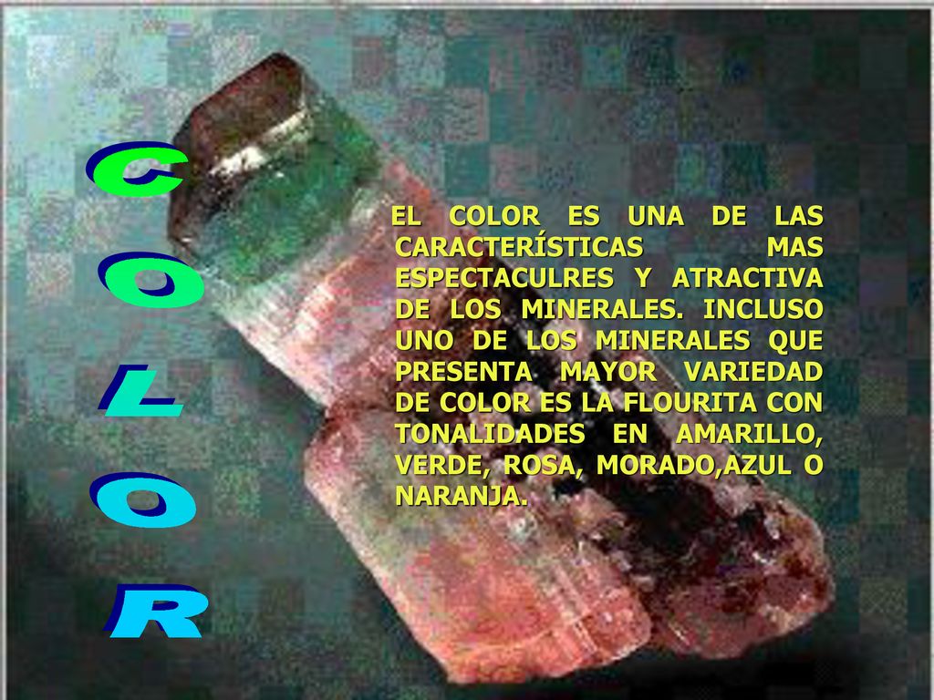 EL COLOR ES UNA DE LAS CARACTERÍSTICAS MAS ESPECTACULRES Y ATRACTIVA DE LOS MINERALES. INCLUSO UNO DE LOS MINERALES QUE PRESENTA MAYOR VARIEDAD DE COLOR ES LA FLOURITA CON TONALIDADES EN AMARILLO, VERDE, ROSA, MORADO,AZUL O NARANJA.