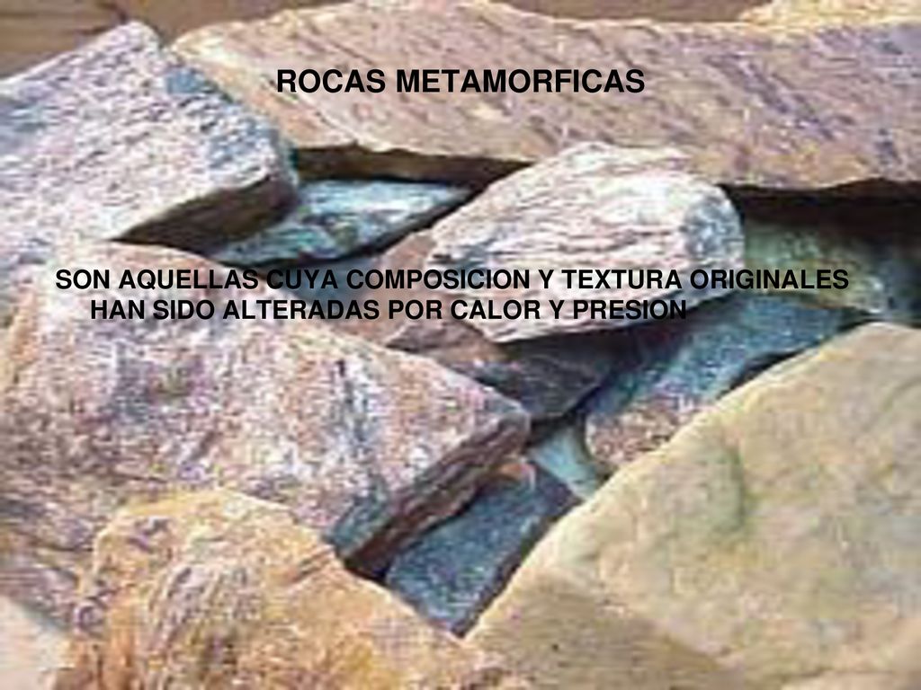 ROCAS METAMORFICAS SON AQUELLAS CUYA COMPOSICION Y TEXTURA ORIGINALES HAN SIDO ALTERADAS POR CALOR Y PRESION.