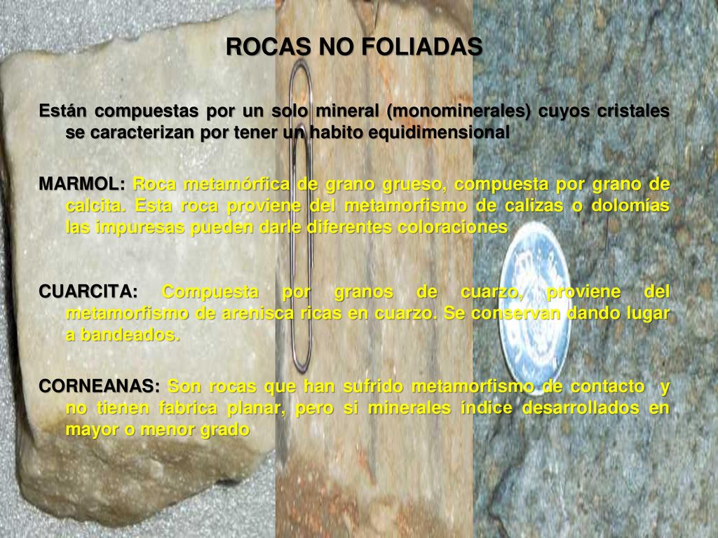 ROCAS NO FOLIADAS Están compuestas por un solo mineral (monominerales) cuyos cristales se caracterizan por tener un habito equidimensional.