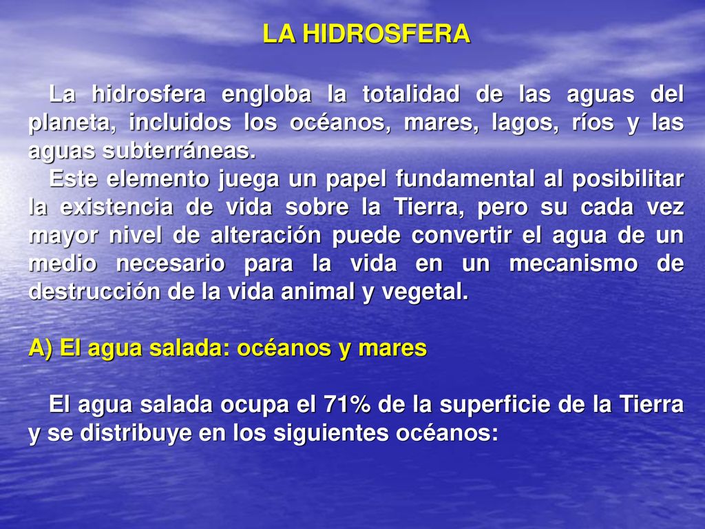 LA HIDROSFERA La hidrosfera engloba la totalidad de las aguas del planeta, incluidos los océanos, mares, lagos, ríos y las aguas subterráneas.