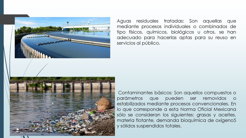 Aguas residuales tratadas: Son aquellas que mediante procesos individuales o combinados de tipo físicos, químicos, biológicos u otros, se han adecuado para hacerlas aptas para su reuso en servicios al público.