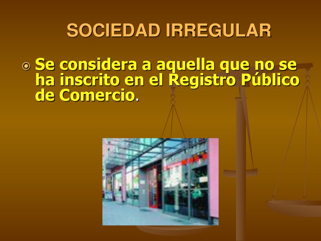 SOCIEDAD IRREGULAR Se considera a aquella que no se ha inscrito en el Registro Público de Comercio.