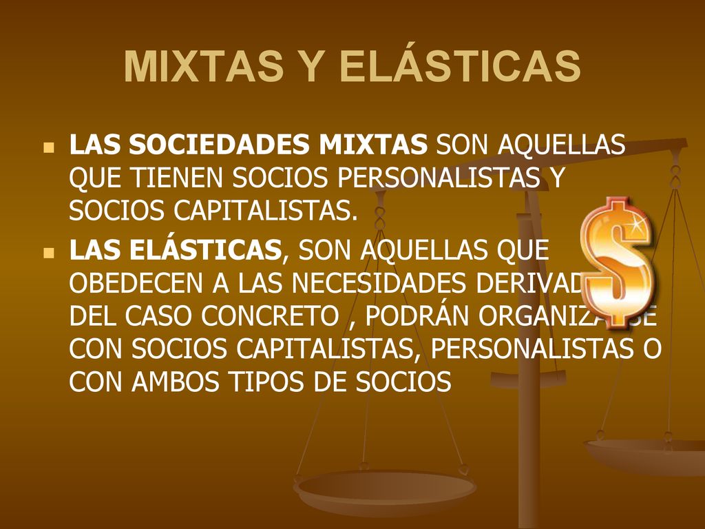 MIXTAS Y ELÁSTICAS LAS SOCIEDADES MIXTAS SON AQUELLAS QUE TIENEN SOCIOS PERSONALISTAS Y SOCIOS CAPITALISTAS.