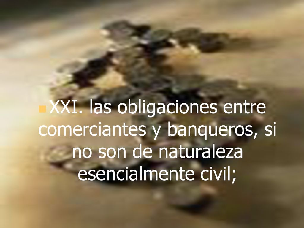 XXI. las obligaciones entre comerciantes y banqueros, si no son de naturaleza esencialmente civil;