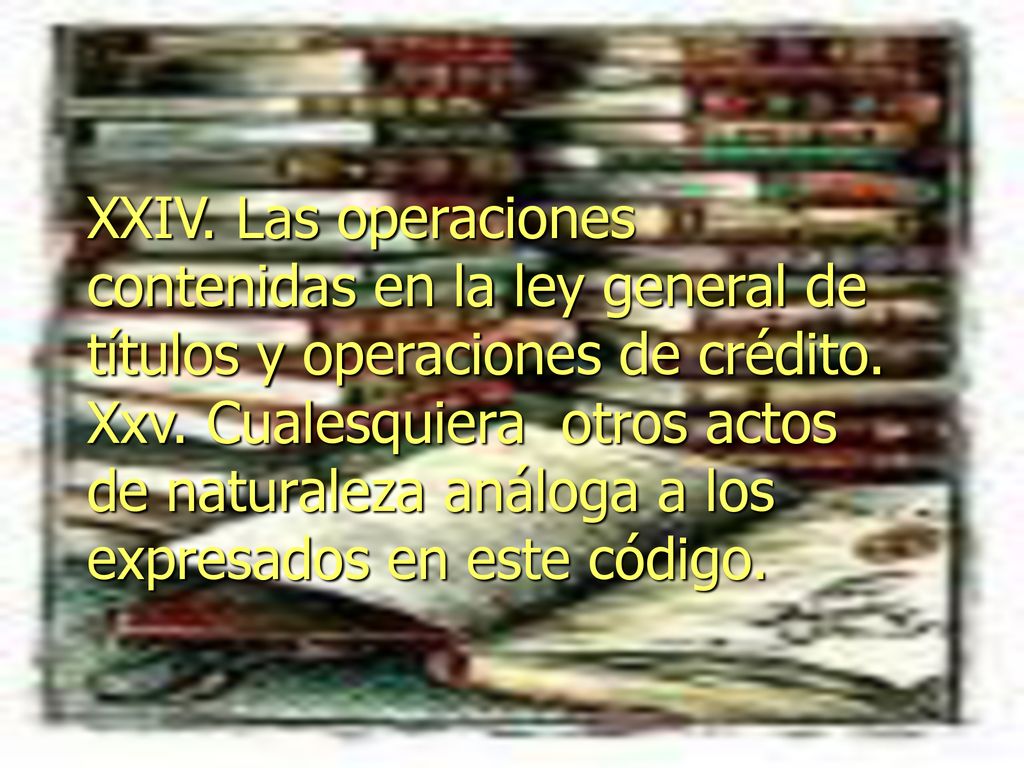 XXIV. Las operaciones contenidas en la ley general de títulos y operaciones de crédito.