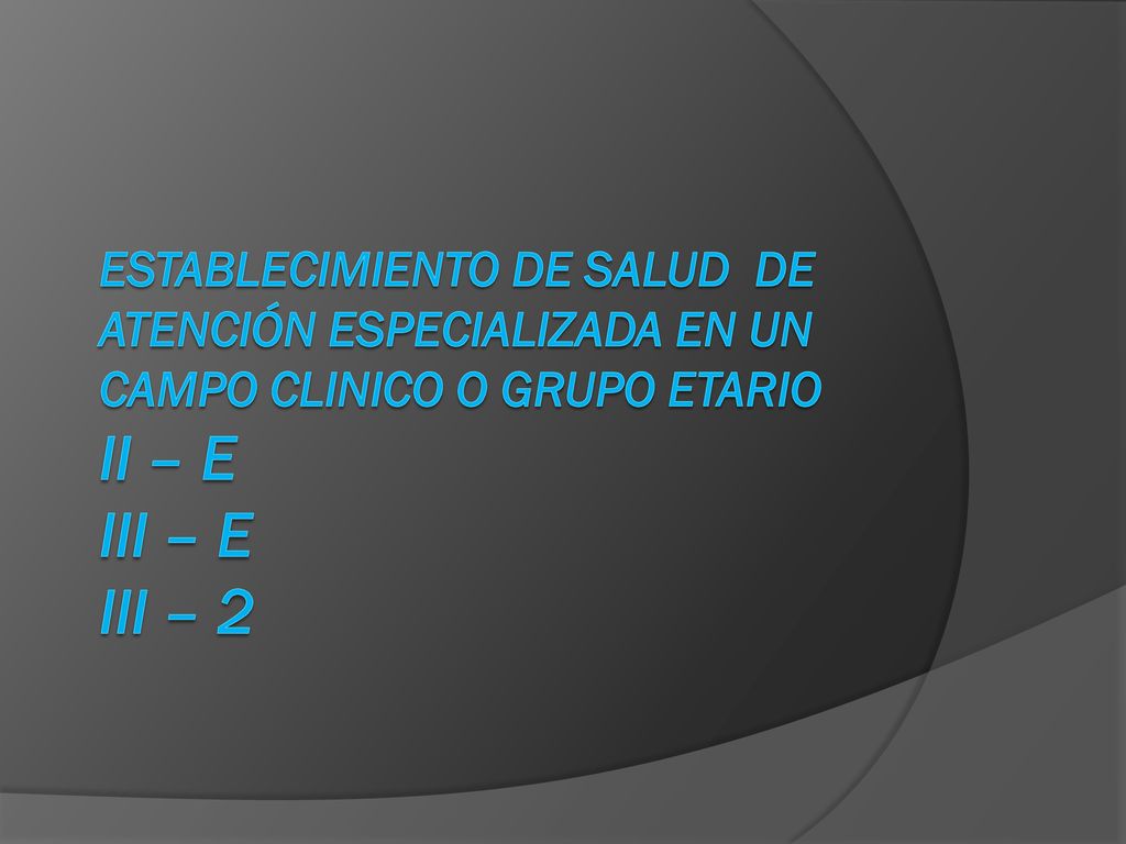 ESTABLECIMIENTO DE SALUD DE ATENCIÓN ESPECIALIZADA EN UN CAMPO CLINICO O GRUPO ETARIO II – E III – E III – 2