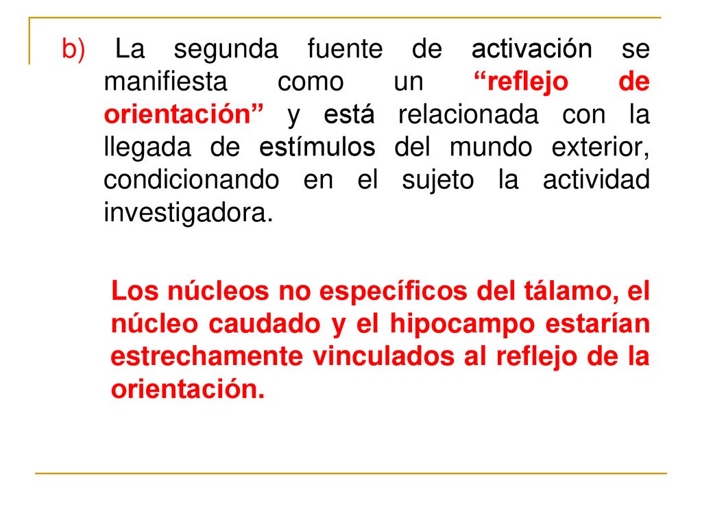 b) La segunda fuente de activación se manifiesta como un reflejo de orientación y está relacionada con la llegada de estímulos del mundo exterior, condicionando en el sujeto la actividad investigadora.