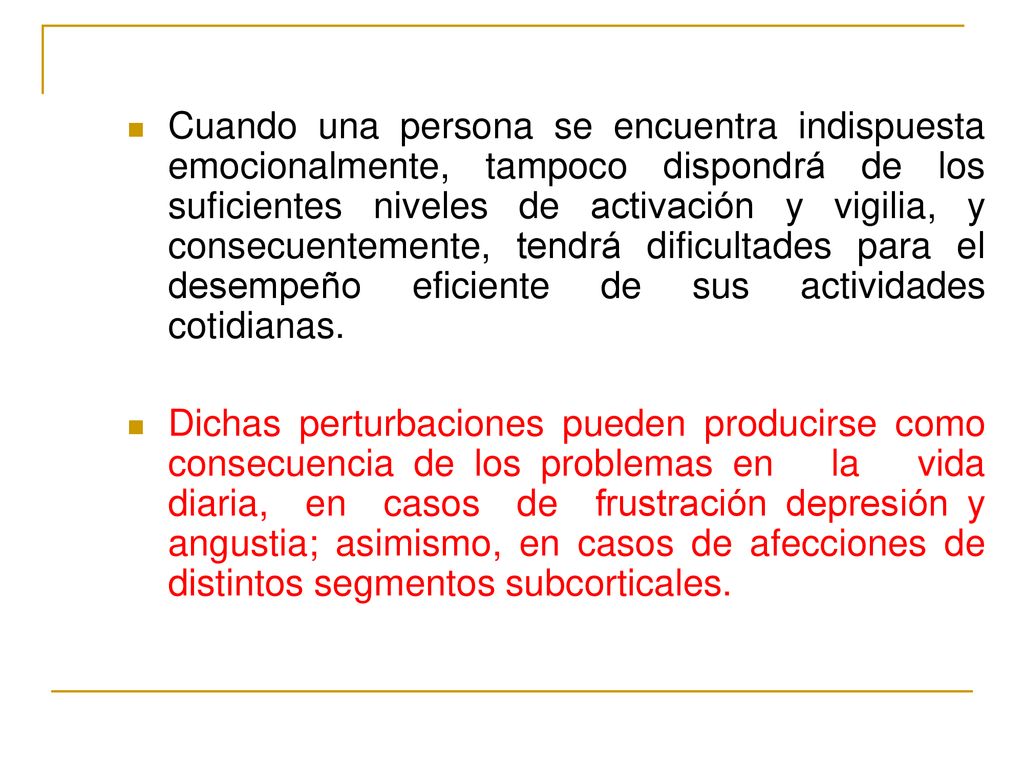 Cuando una persona se encuentra indispuesta emocionalmente, tampoco dispondrá de los suficientes niveles de activación y vigilia, y consecuentemente, tendrá dificultades para el desempeño eficiente de sus actividades cotidianas.