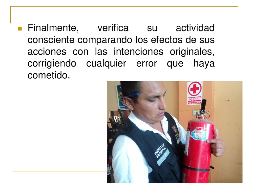 Finalmente, verifica su actividad consciente comparando los efectos de sus acciones con las intenciones originales, corrigiendo cualquier error que haya cometido.