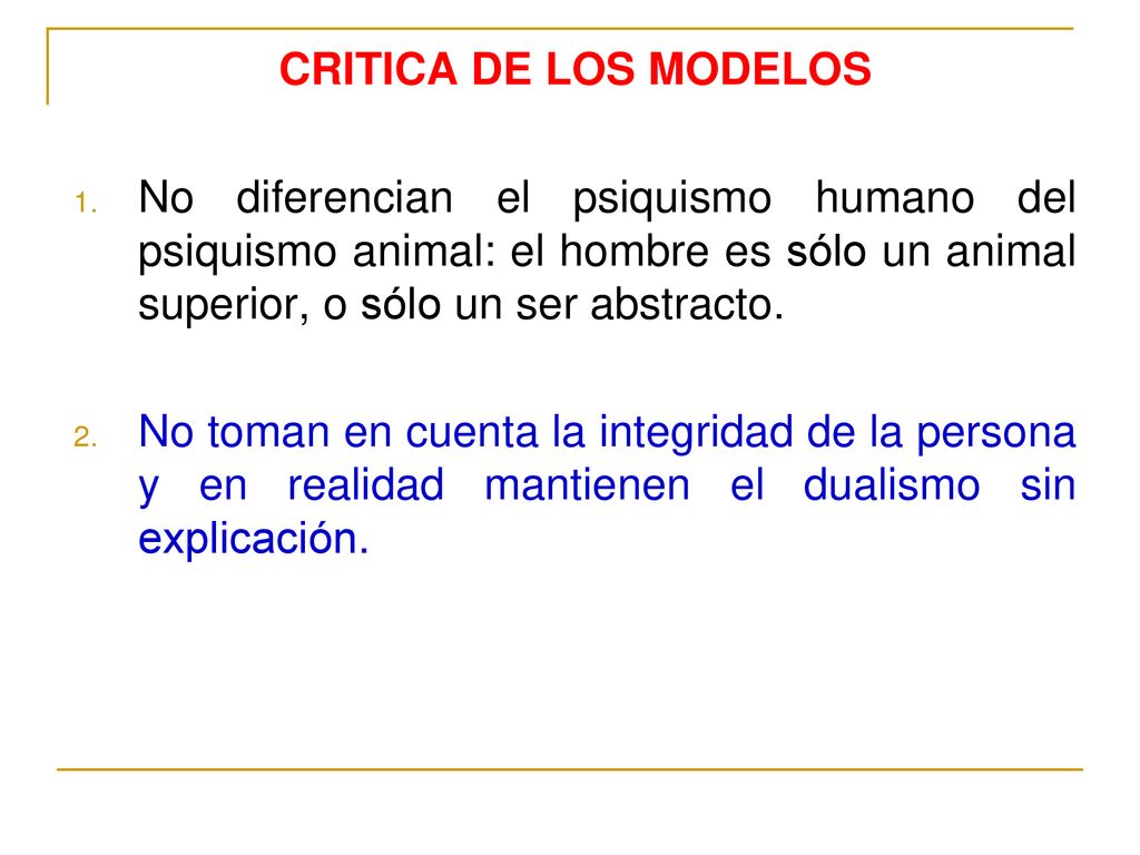CRITICA DE LOS MODELOS No diferencian el psiquismo humano del psiquismo animal: el hombre es sólo un animal superior, o sólo un ser abstracto.