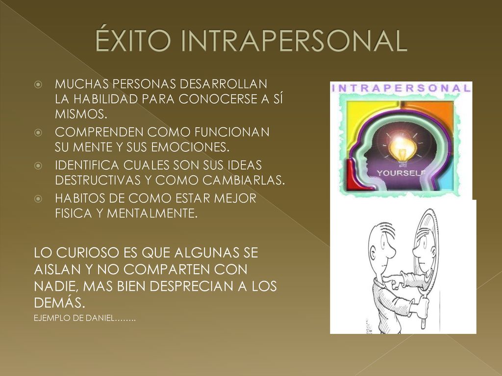 ÉXITO INTRAPERSONAL MUCHAS PERSONAS DESARROLLAN LA HABILIDAD PARA CONOCERSE A SÍ MISMOS. COMPRENDEN COMO FUNCIONAN SU MENTE Y SUS EMOCIONES.