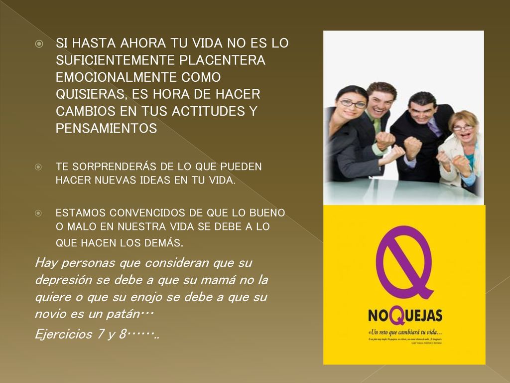 SI HASTA AHORA TU VIDA NO ES LO SUFICIENTEMENTE PLACENTERA EMOCIONALMENTE COMO QUISIERAS, ES HORA DE HACER CAMBIOS EN TUS ACTITUDES Y PENSAMIENTOS