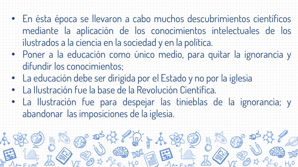 En ésta época se llevaron a cabo muchos descubrimientos científicos mediante la aplicación de los conocimientos intelectuales de los ilustrados a la ciencia en la sociedad y en la política.