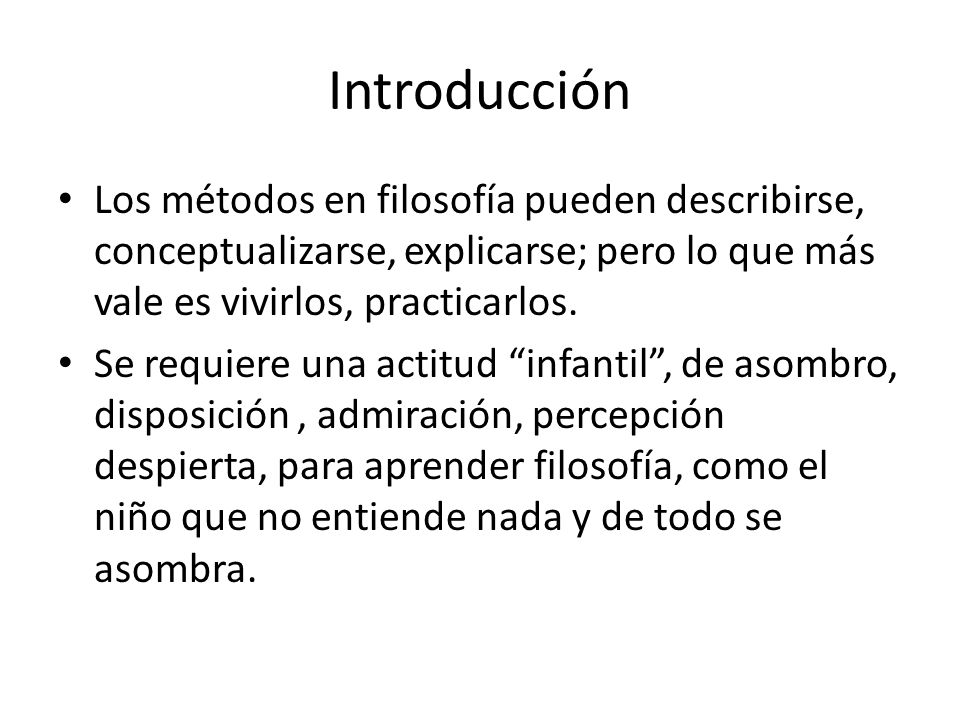 Introducción Los métodos en filosofía pueden describirse, conceptualizarse, explicarse; pero lo que más vale es vivirlos, practicarlos.