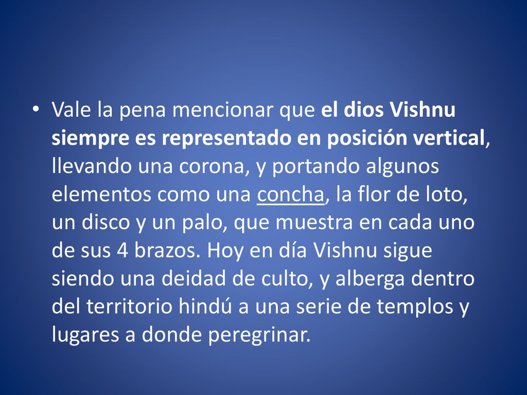Vale la pena mencionar que el dios Vishnu siempre es representado en posición vertical, llevando una corona, y portando algunos elementos como una concha, la flor de loto, un disco y un palo, que muestra en cada uno de sus 4 brazos.