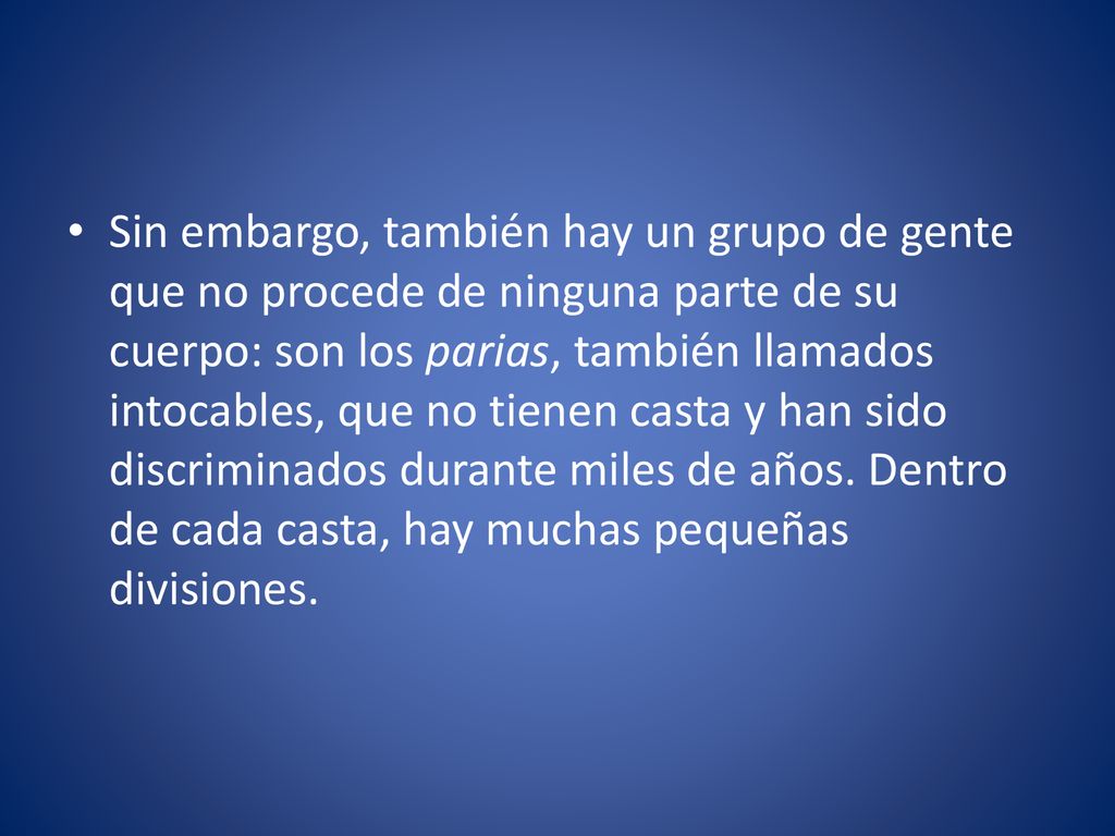 Sin embargo, también hay un grupo de gente que no procede de ninguna parte de su cuerpo: son los parias, también llamados intocables, que no tienen casta y han sido discriminados durante miles de años.