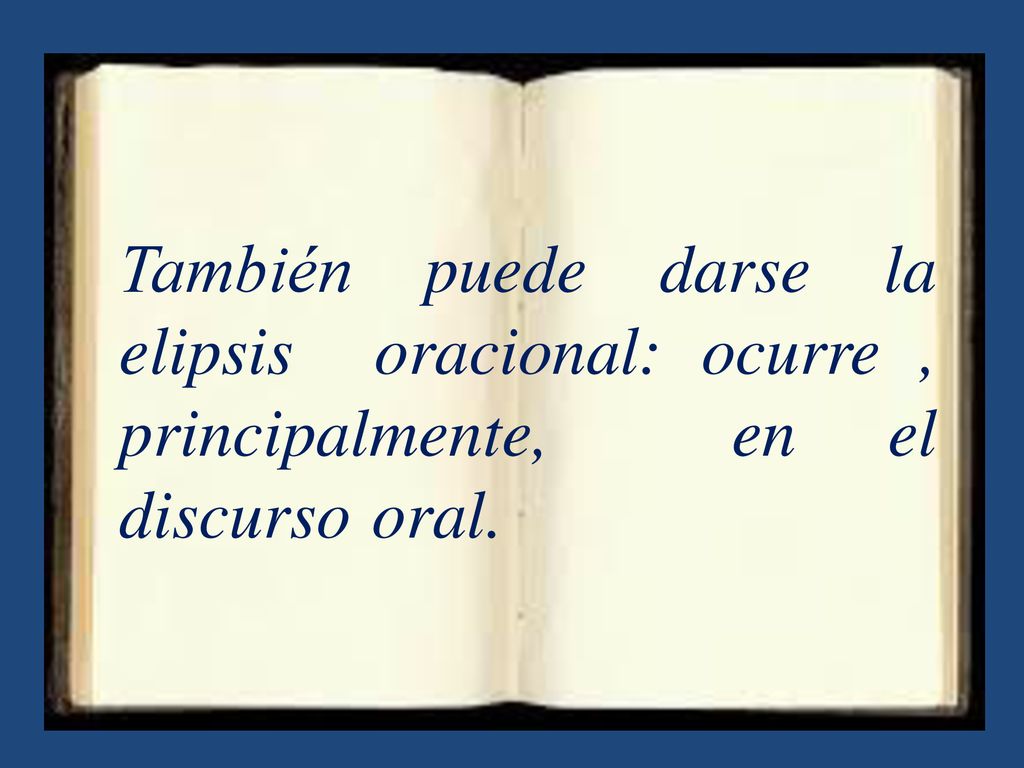 También puede darse la elipsis oracional: ocurre , principalmente, en el discurso oral.