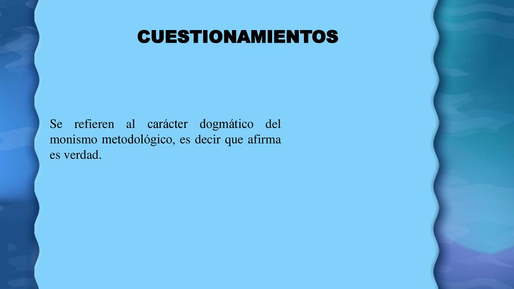 CUESTIONAMIENTOS Se refieren al carácter dogmático del monismo metodológico, es decir que afirma es verdad.