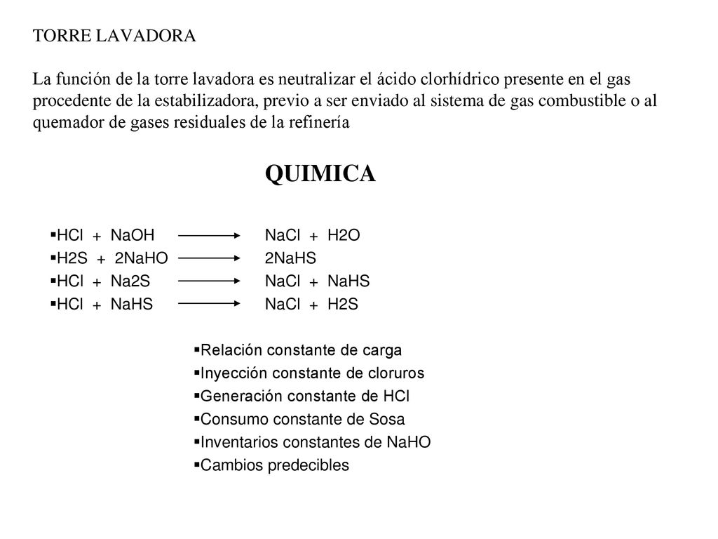 TORRE LAVADORA La función de la torre lavadora es neutralizar el ácido clorhídrico presente en el gas procedente de la estabilizadora, previo a ser enviado al sistema de gas combustible o al quemador de gases residuales de la refinería