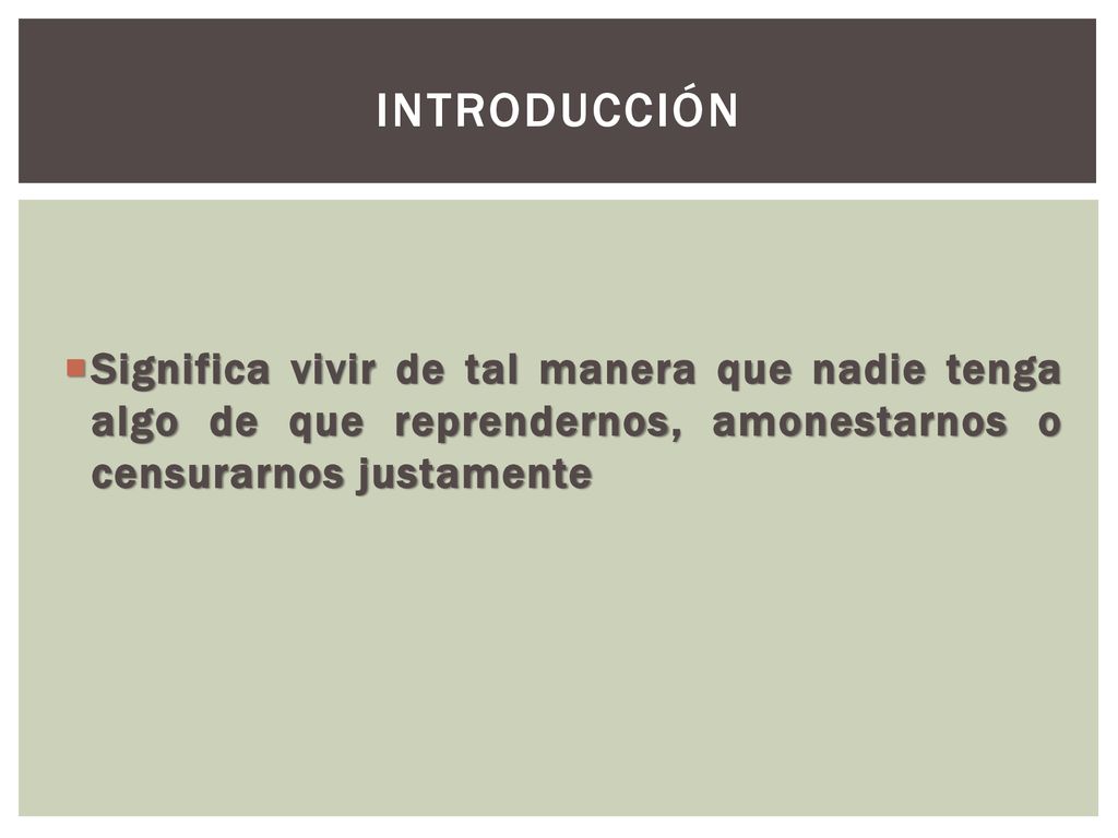 introducción Significa vivir de tal manera que nadie tenga algo de que reprendernos, amonestarnos o censurarnos justamente.