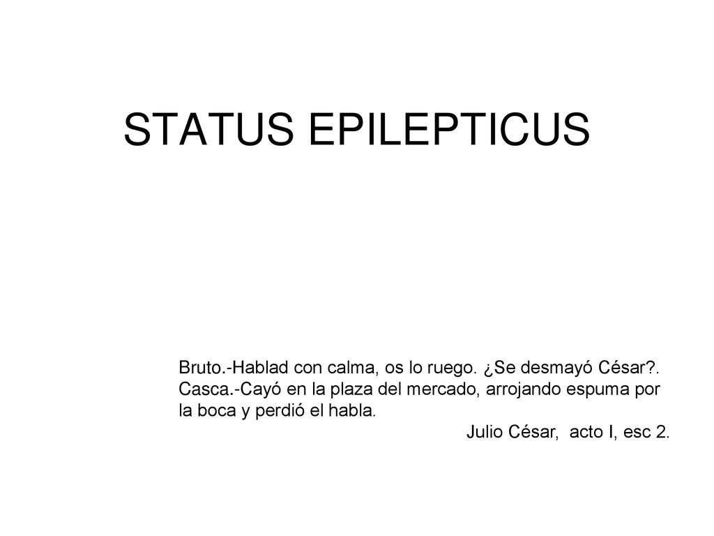 STATUS EPILEPTICUS Bruto.-Hablad con calma, os lo ruego. ¿Se desmayó César . Casca.-Cayó en la plaza del mercado, arrojando espuma por.