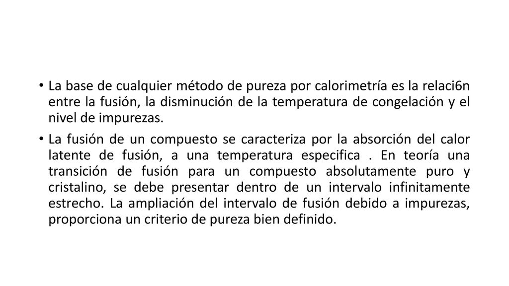 La base de cualquier método de pureza por calorimetría es la relaci6n entre la fusión, la disminución de la temperatura de congelación y el nivel de impurezas.