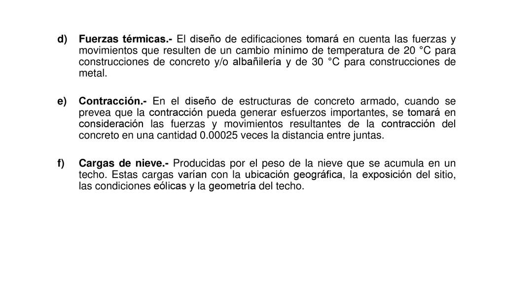 Fuerzas térmicas.- El diseño de edificaciones tomará en cuenta las fuerzas y movimientos que resulten de un cambio mínimo de temperatura de 20 °C para construcciones de concreto y/o albañilería y de 30 °C para construcciones de metal.