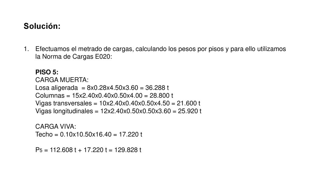 Solución: Efectuamos el metrado de cargas, calculando los pesos por pisos y para ello utilizamos la Norma de Cargas E020: