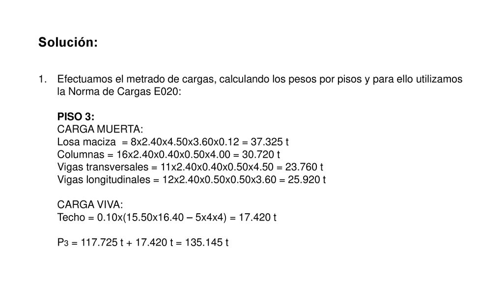 Solución: Efectuamos el metrado de cargas, calculando los pesos por pisos y para ello utilizamos la Norma de Cargas E020: