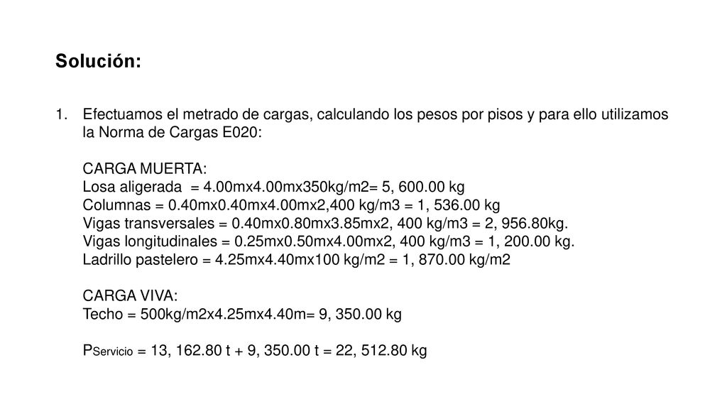 Solución: Efectuamos el metrado de cargas, calculando los pesos por pisos y para ello utilizamos la Norma de Cargas E020:
