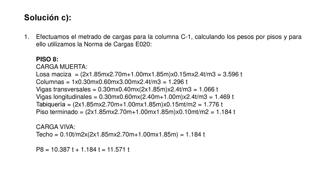 Solución c): Efectuamos el metrado de cargas para la columna C-1, calculando los pesos por pisos y para ello utilizamos la Norma de Cargas E020: