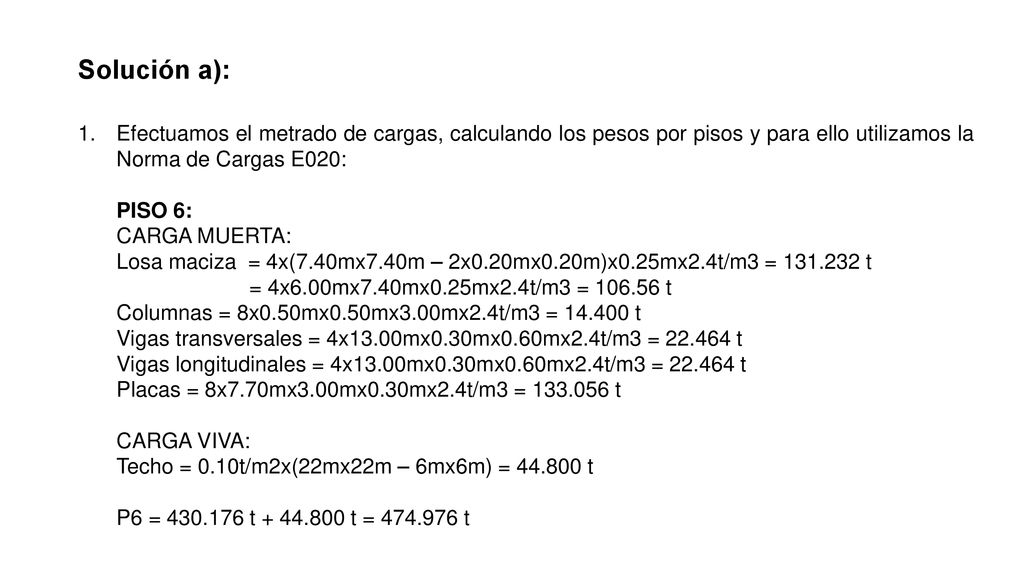 Solución a): Efectuamos el metrado de cargas, calculando los pesos por pisos y para ello utilizamos la Norma de Cargas E020: