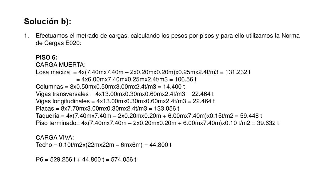 Solución b): Efectuamos el metrado de cargas, calculando los pesos por pisos y para ello utilizamos la Norma de Cargas E020: