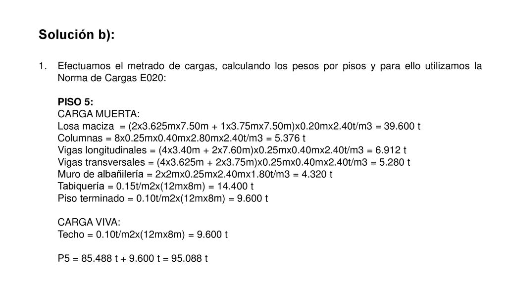 Solución b): Efectuamos el metrado de cargas, calculando los pesos por pisos y para ello utilizamos la Norma de Cargas E020: