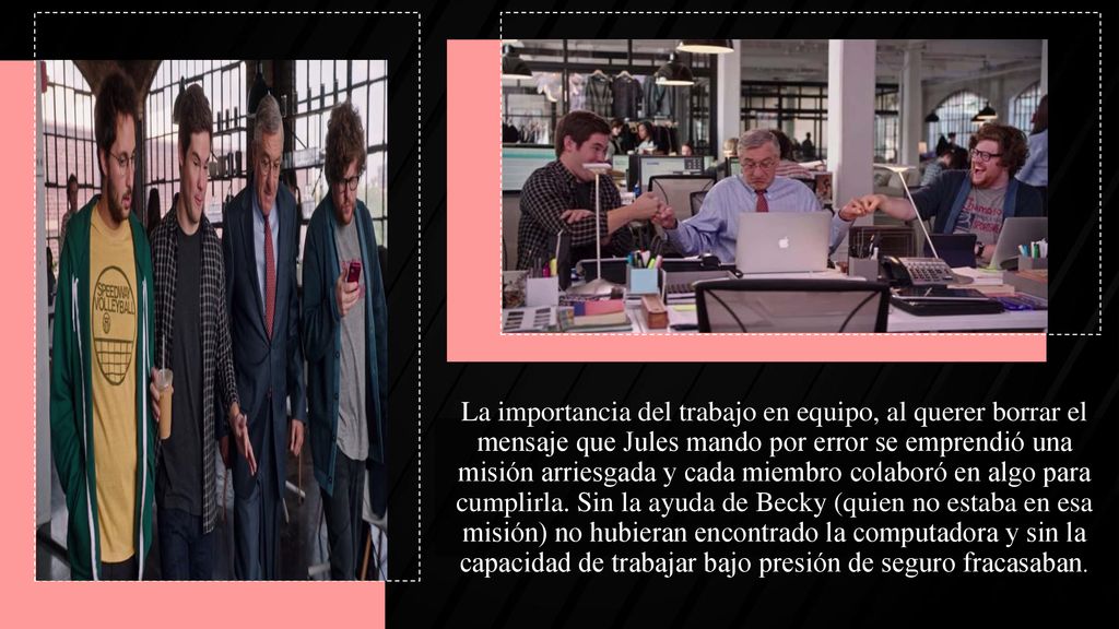 La importancia del trabajo en equipo, al querer borrar el mensaje que Jules mando por error se emprendió una misión arriesgada y cada miembro colaboró en algo para cumplirla.