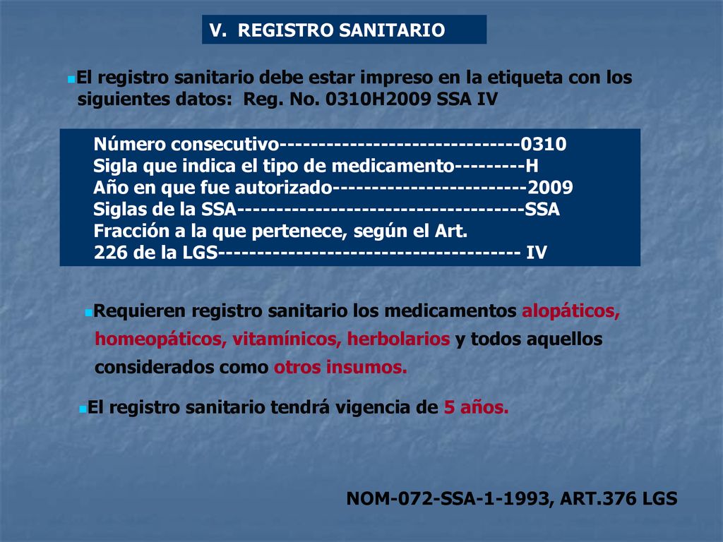 V. REGISTRO SANITARIO El registro sanitario debe estar impreso en la etiqueta con los. siguientes datos: Reg. No. 0310H2009 SSA IV.