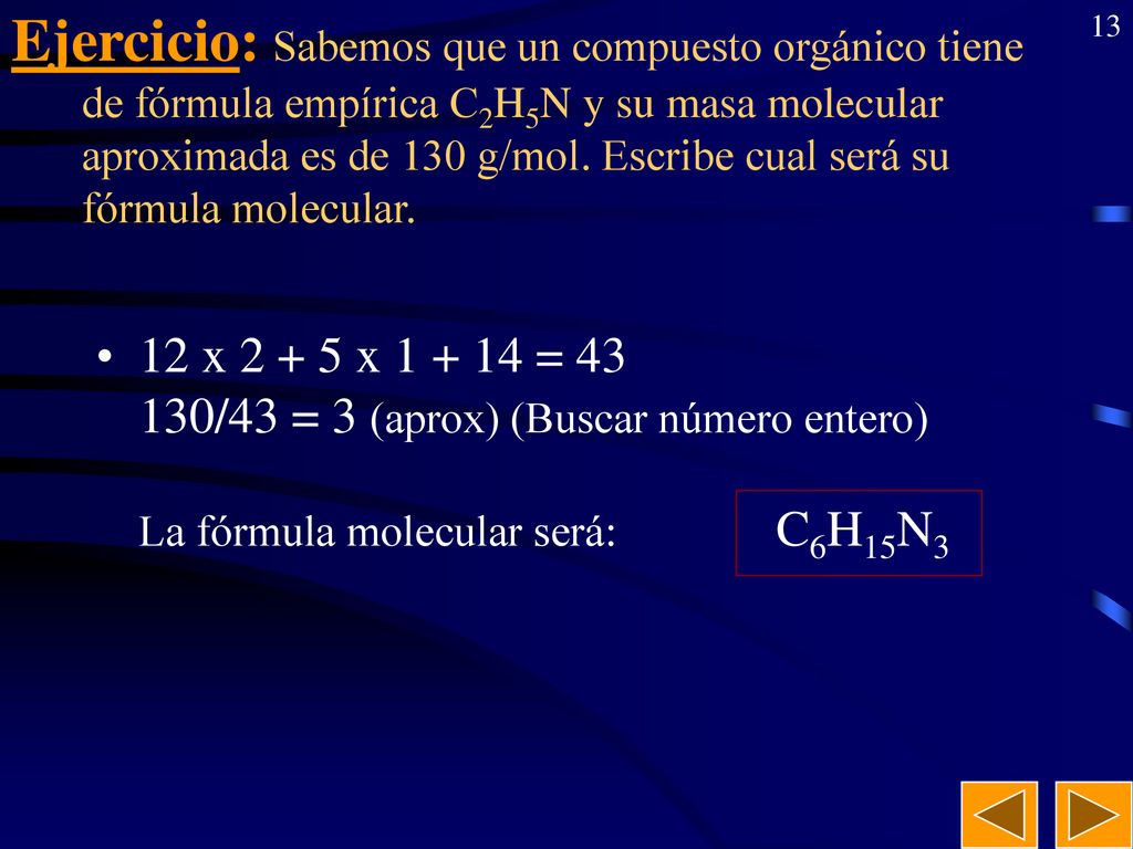 Ejercicio: Sabemos que un compuesto orgánico tiene de fórmula empírica C2H5N y su masa molecular aproximada es de 130 g/mol. Escribe cual será su fórmula molecular.