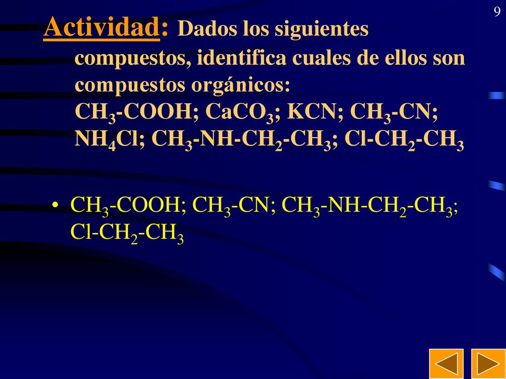 Actividad: Dados los siguientes compuestos, identifica cuales de ellos son compuestos orgánicos: CH3-COOH; CaCO3; KCN; CH3-CN; NH4Cl; CH3-NH-CH2-CH3; Cl-CH2-CH3