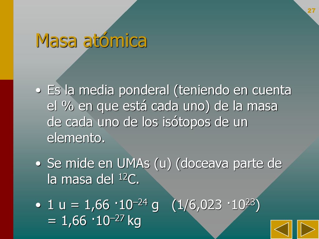 Masa atómica Es la media ponderal (teniendo en cuenta el % en que está cada uno) de la masa de cada uno de los isótopos de un elemento.