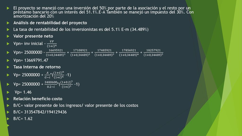 El proyecto se manejó con una inversión del 50% por parte de la asociación y el resto por un préstamo bancario con un interés del 51.1%.E-A También se manejó un impuesto del 30%. Con amortización del 20%