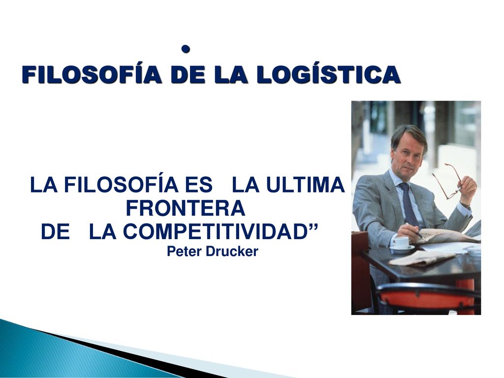 FILOSOFÍA DE LA LOGÍSTICA LA FILOSOFÍA ES LA ULTIMA FRONTERA DE LA COMPETITIVIDAD Peter Drucker