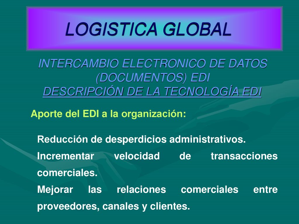 LOGISTICA GLOBAL INTERCAMBIO ELECTRONICO DE DATOS (DOCUMENTOS) EDI DESCRIPCIÓN DE LA TECNOLOGÍA EDI.