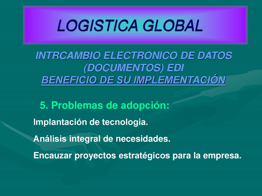 LOGISTICA GLOBAL INTRCAMBIO ELECTRONICO DE DATOS (DOCUMENTOS) EDI BENEFICIO DE SU IMPLEMENTACIÓN. 5. Problemas de adopción: