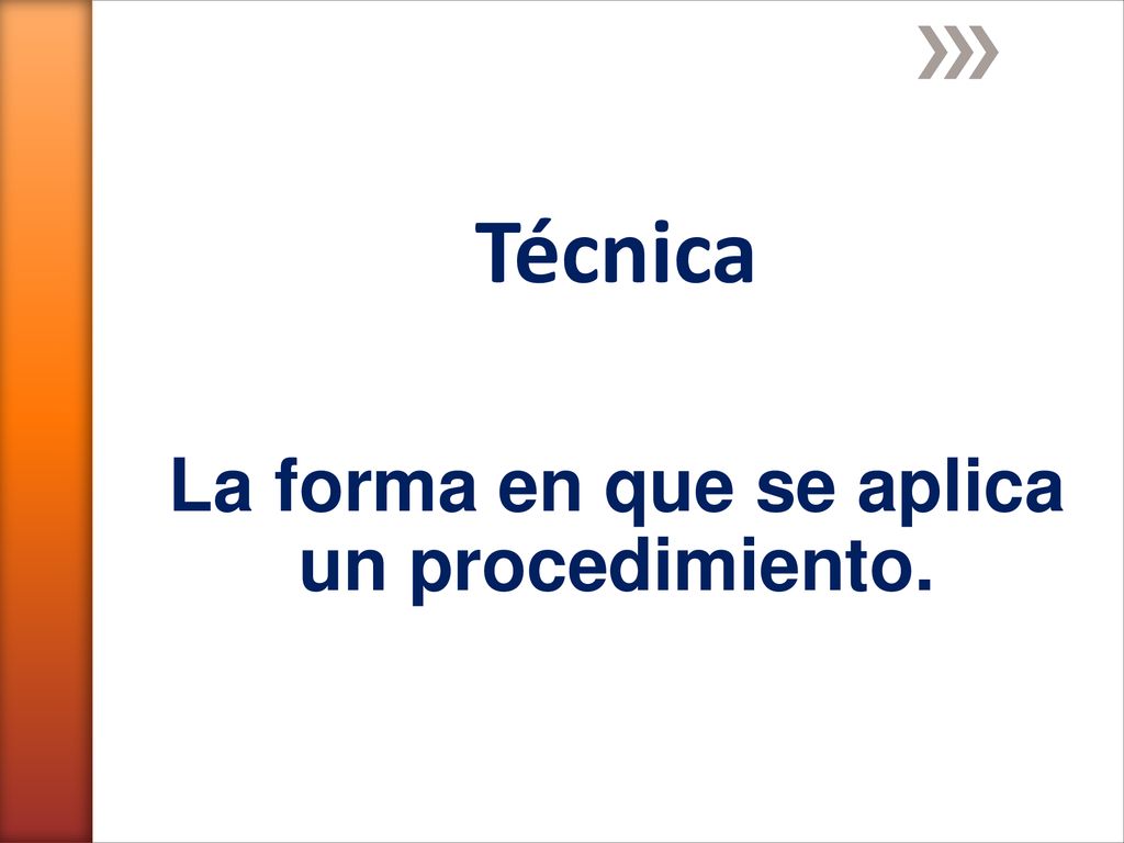 Técnica La forma en que se aplica un procedimiento.